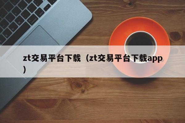 zt交易平台下载（zt交易平台下载app）