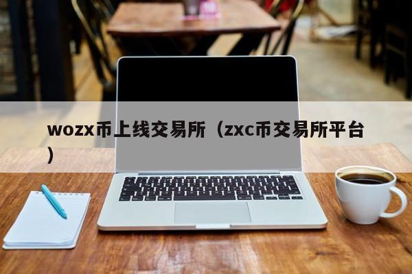 wozx币上线交易所（zxc币交易所平台）