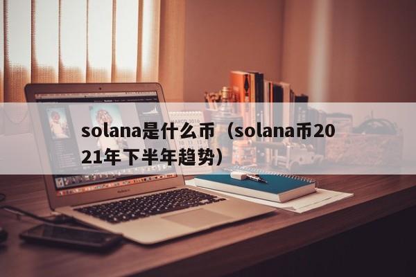 solana是什么币（solana币2021年下半年趋势）