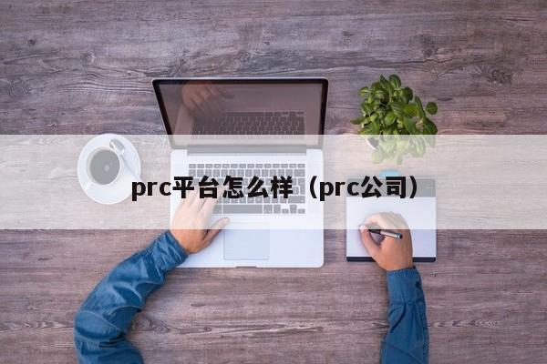 prc平台怎么样（prc公司）