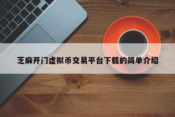 芝麻开门虚拟币交易平台下载的简单介绍