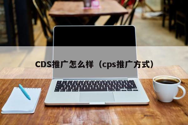 CDS推广怎么样（cps推广方式）