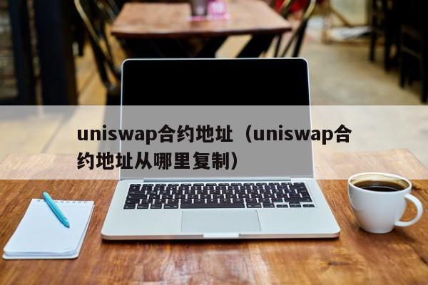 uniswap合约地址（uniswap合约地址从哪里复制）