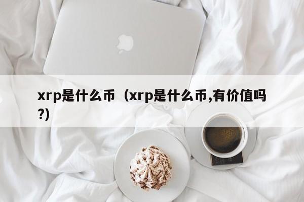xrp是什么币（xrp是什么币,有价值吗?）