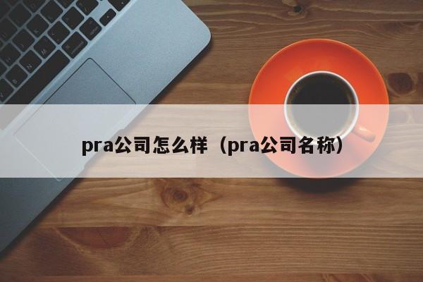 pra公司怎么样（pra公司名称）