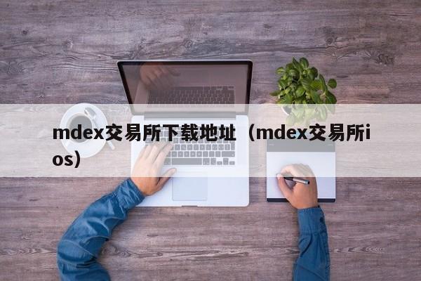 mdex交易所下载地址（mdex交易所ios）