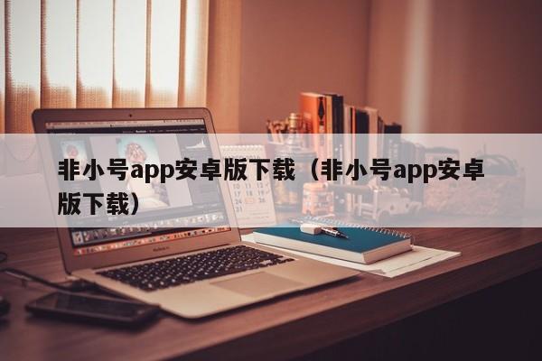 非小号app安卓版下载（非小号app安卓版下载）