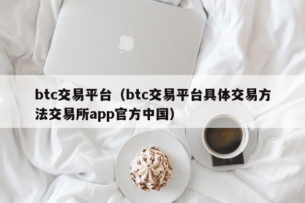 btc交易平台（btc交易平台具体交易方法交易所app官方中国）