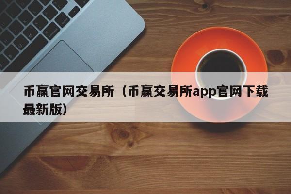 币赢官网交易所（币赢交易所app官网下载最新版）