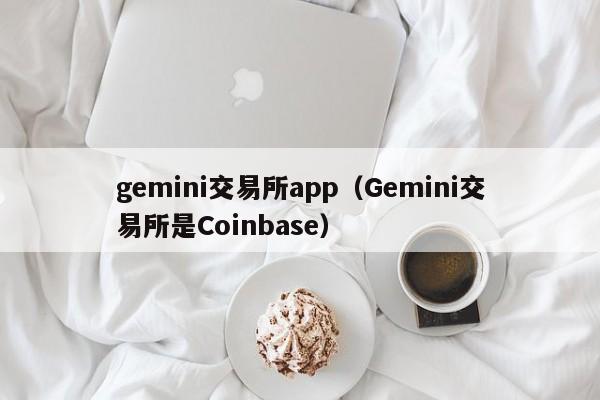 gemini交易所app（Gemini交易所是Coinbase）