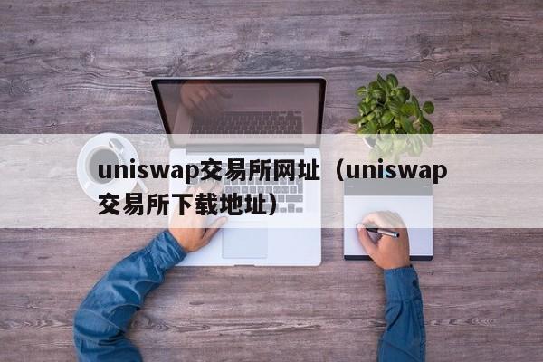 uniswap交易所网址（uniswap交易所下载地址）