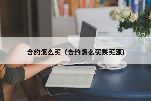 合约怎么买（合约怎么买跌买涨）