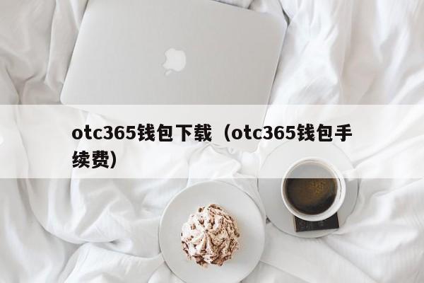 otc365钱包下载（otc365钱包手续费）