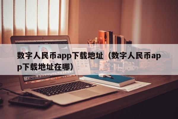 数字人民币app下载地址（数字人民币app下载地址在哪）