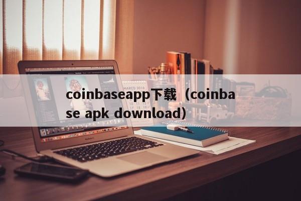 coinbaseapp下载（coinbase apk download）