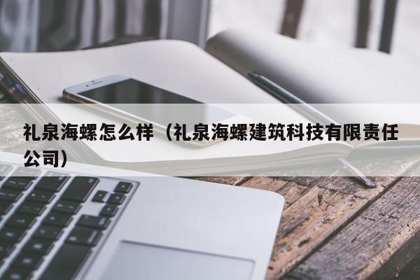 礼泉海螺怎么样（礼泉海螺建筑科技有限责任公司）