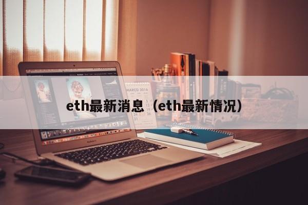 eth最新消息（eth最新情况）