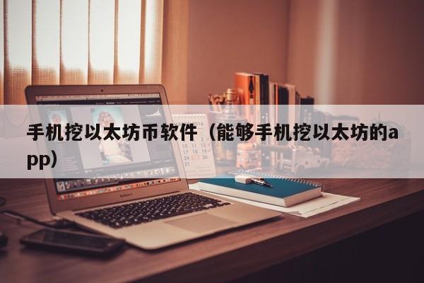 手机挖以太坊币软件（能够手机挖以太坊的app）