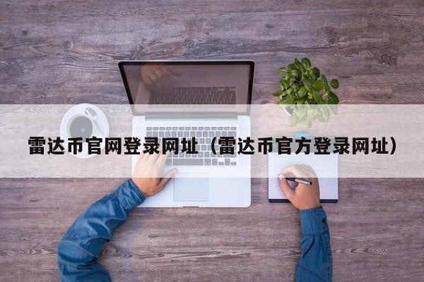 雷达币官网登录网址（雷达币官方登录网址）