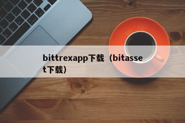 bittrexapp下载(bitasset下载)