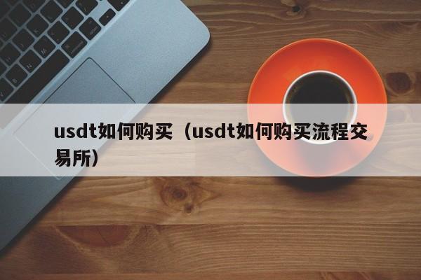 usdt如何购买(usdt如何购买流程交易所)
