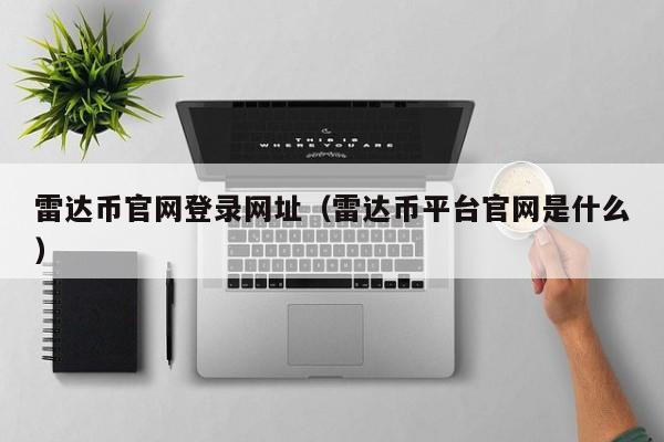 雷达币官网登录网址（雷达币平台官网是什么）
