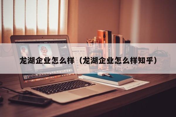 龙湖企业怎么样（龙湖企业怎么样知乎）