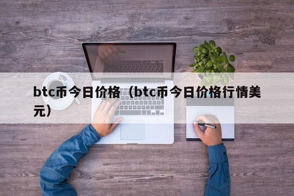 btc币今日价格（btc币今日价格行情美元）