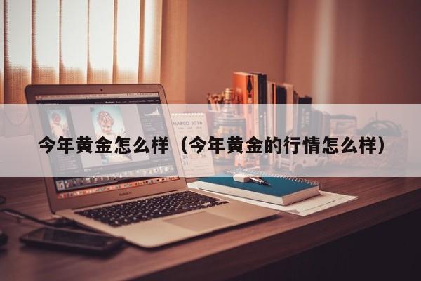 今年黄金怎么样(今年黄金的行情怎么样)