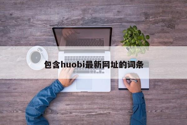 包含huobi最新网址的词条