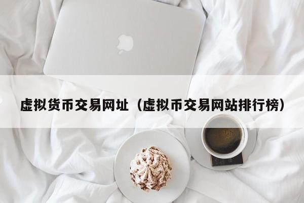 虚拟货币交易网址（虚拟币交易网站排行榜）