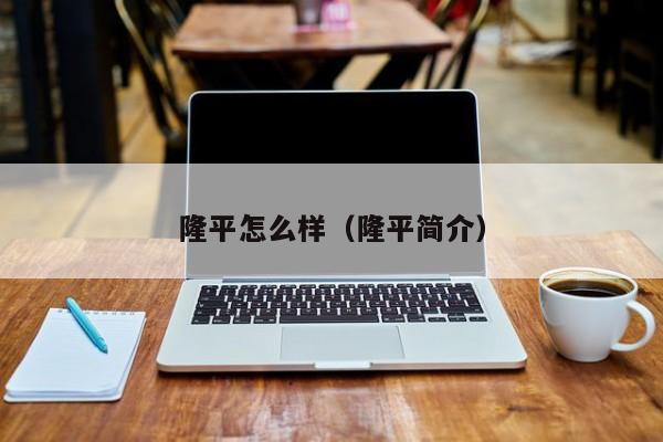 隆平怎么样（隆平简介）