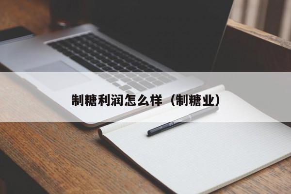 制糖利润怎么样（制糖业）
