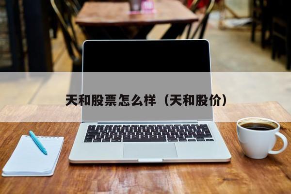 天和股票怎么样（天和股价）