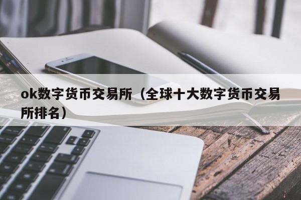 ok数字货币交易所（全球十大数字货币交易所排名）