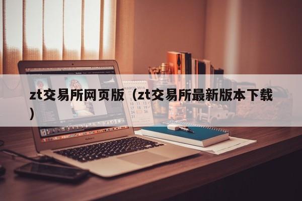zt交易所网页版（zt交易所最新版本下载）