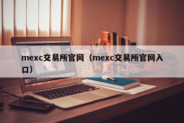 mexc交易所官网（mexc交易所官网入口）
