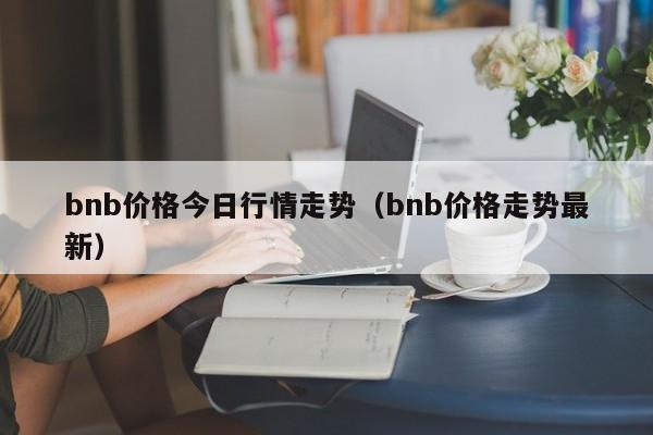 bnb价格今日行情走势（bnb价格走势最新）