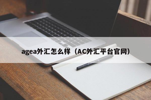 agea外汇怎么样（AC外汇平台官网）