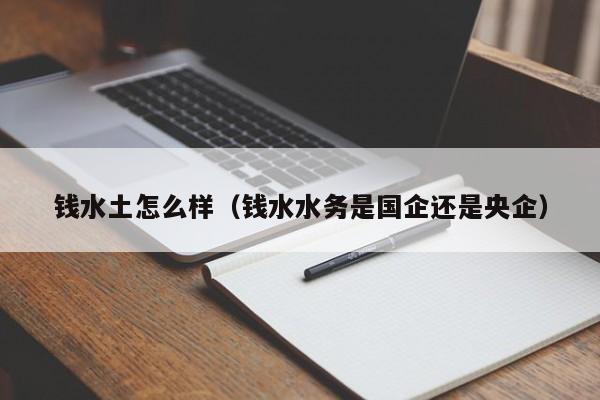 钱水土怎么样（钱水水务是国企还是央企）
