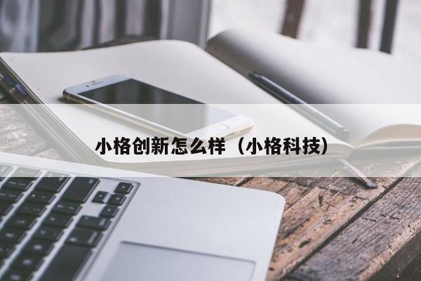 小格创新怎么样（小格科技）