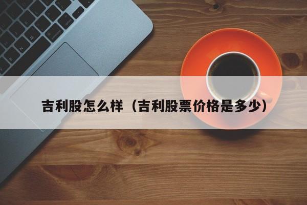 吉利股怎么样（吉利股票价格是多少）