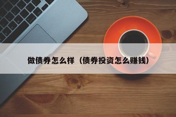 做债券怎么样（债券投资怎么赚钱）
