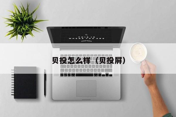 贝投怎么样（贝投屏）