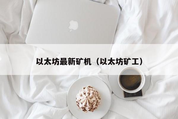 以太坊最新矿机（以太坊矿工）