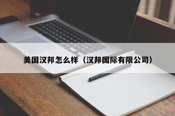 美国汉邦怎么样（汉邦国际有限公司）