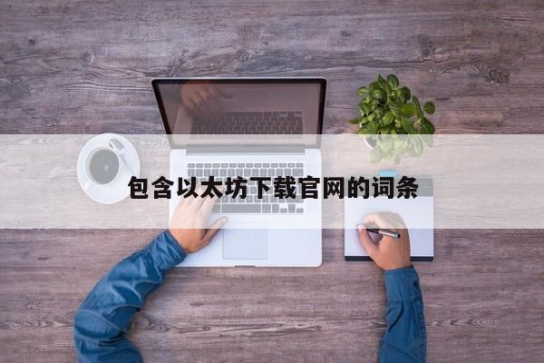 包含以太坊下载官网的词条