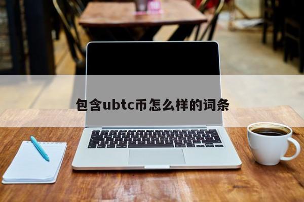 包含ubtc币怎么样的词条