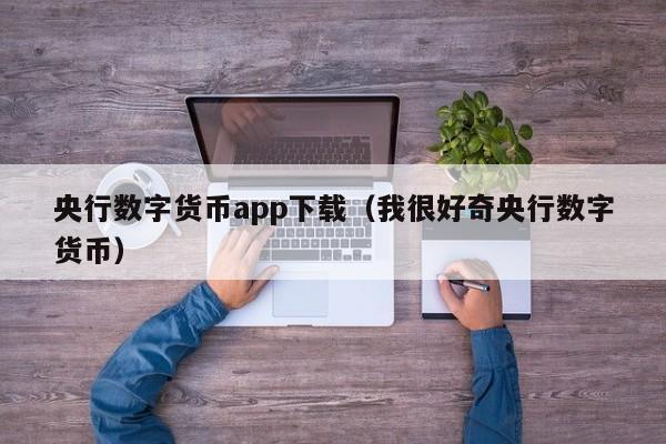 央行数字货币app下载（我很好奇央行数字货币）