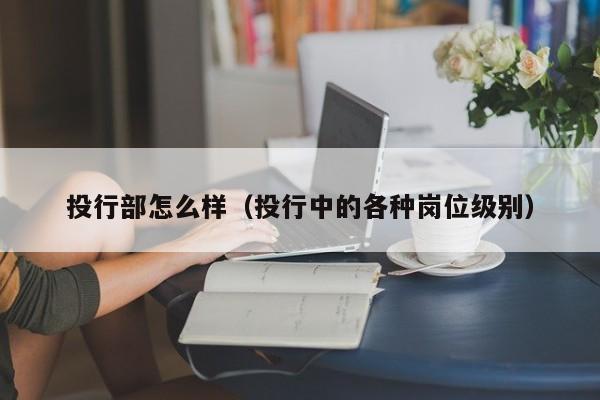 投行部怎么样（投行中的各种岗位级别）